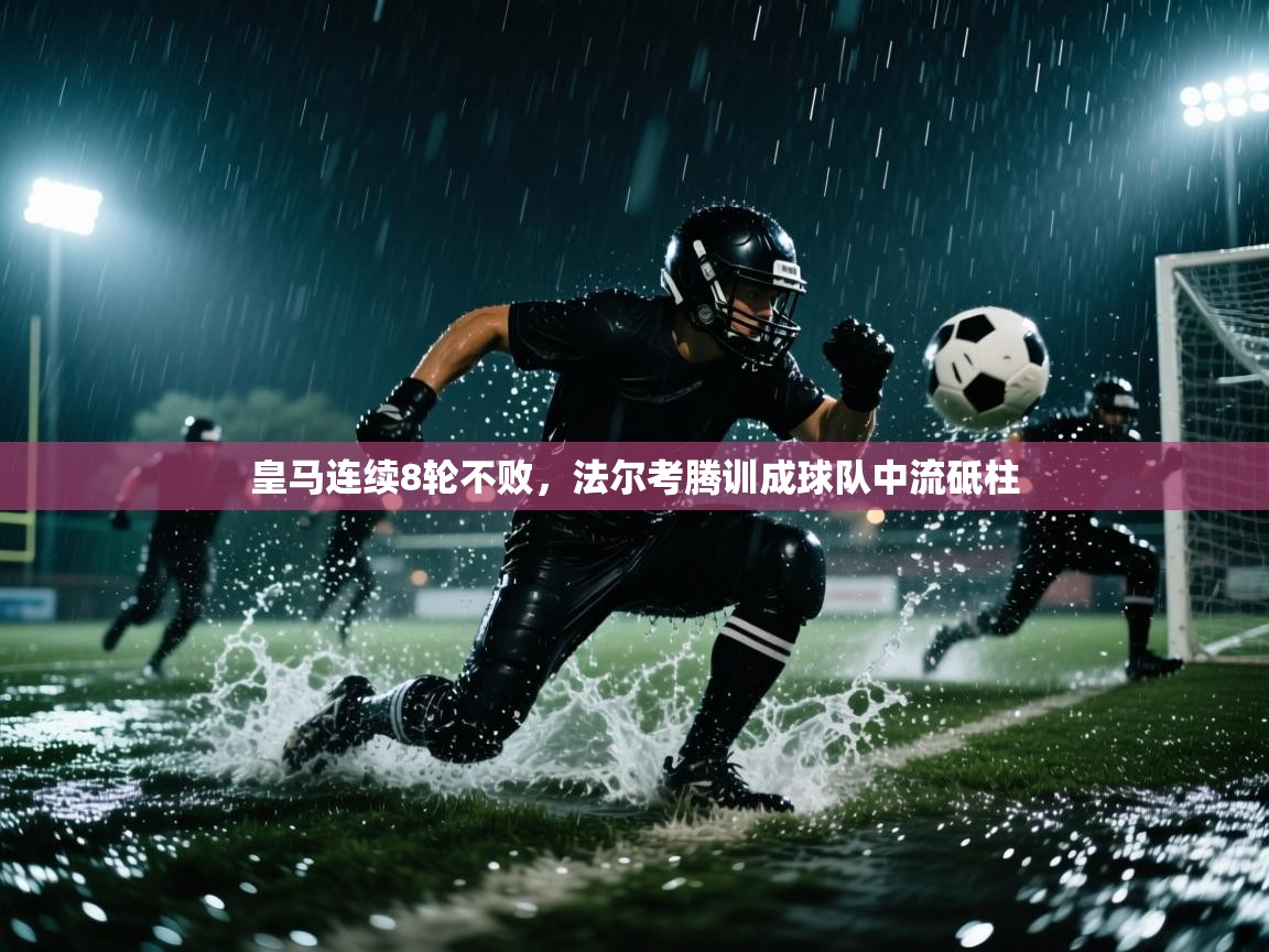 开云体育安卓APK下载-皇马连续8轮不败，法尔考腾训成球队中流砥柱