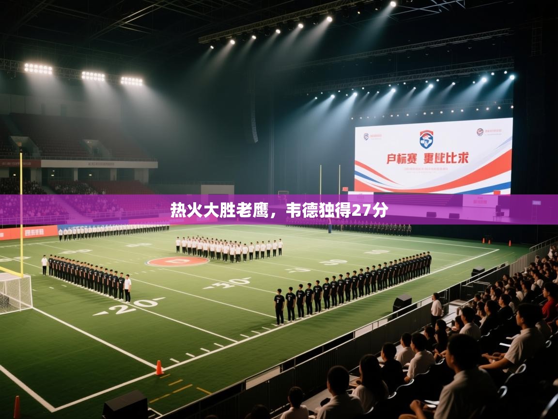 开云入口-热火大胜老鹰，韦德独得27分  第2张