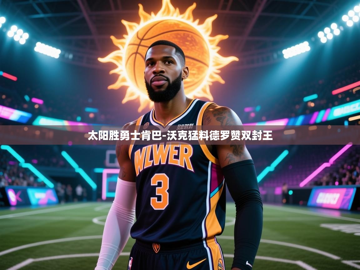 开云注册-太阳胜勇士肯巴-沃克猛料德罗赞双封王