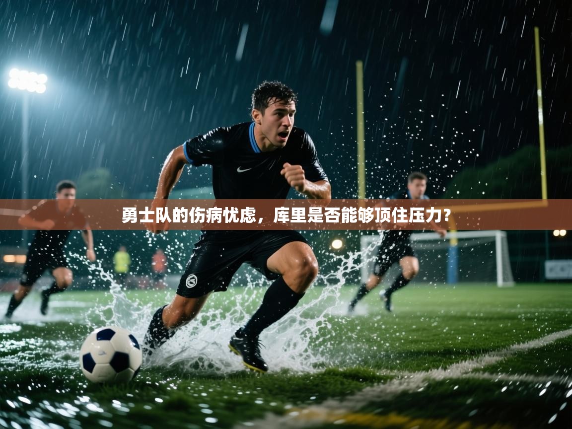 云开体育app官网入口-勇士队的伤病忧虑,库里是否能够顶住压力? 第2张