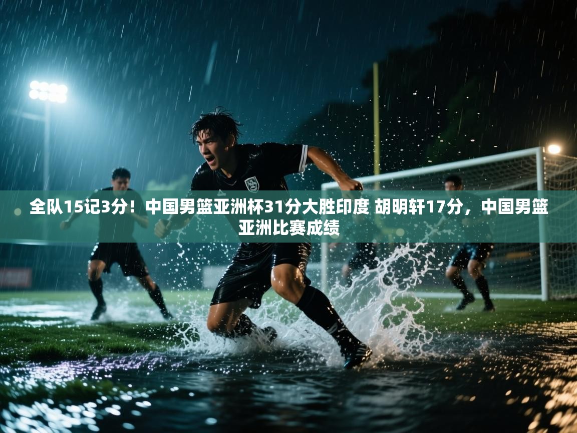 开云体育安卓APK下载-全队15记3分！中国男篮亚洲杯31分大胜印度 胡明轩17分，中国男篮亚洲比赛成绩