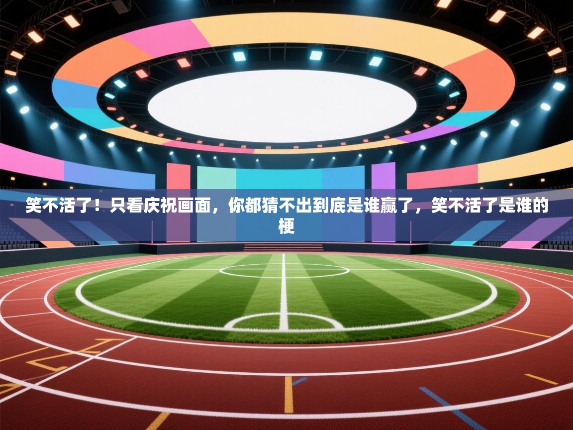 开云体育新人指引-笑不活了！只看庆祝画面，你都猜不出到底是谁赢了，笑不活了是谁的梗  第3张