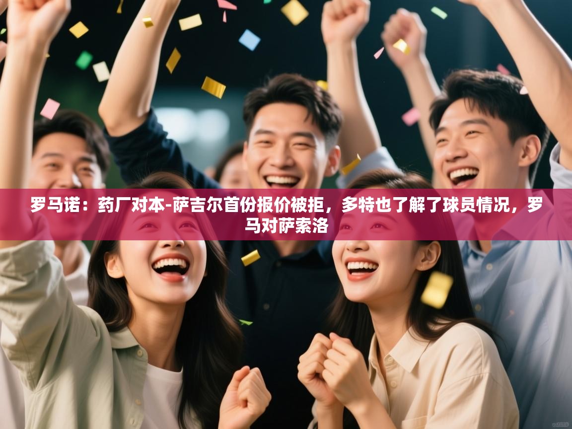 开云·体育app中国官方网站-罗马诺：药厂对本-萨吉尔首份报价被拒，多特也了解了球员情况，罗马对萨索洛