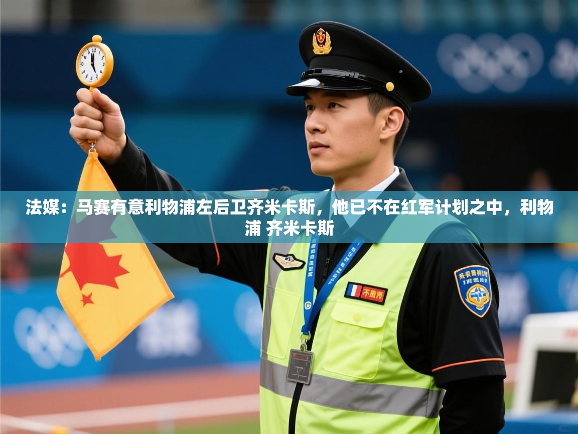 开云体育app下载安卓-法媒：马赛有意利物浦左后卫齐米卡斯，他已不在红军计划之中，利物浦 齐米卡斯  第2张