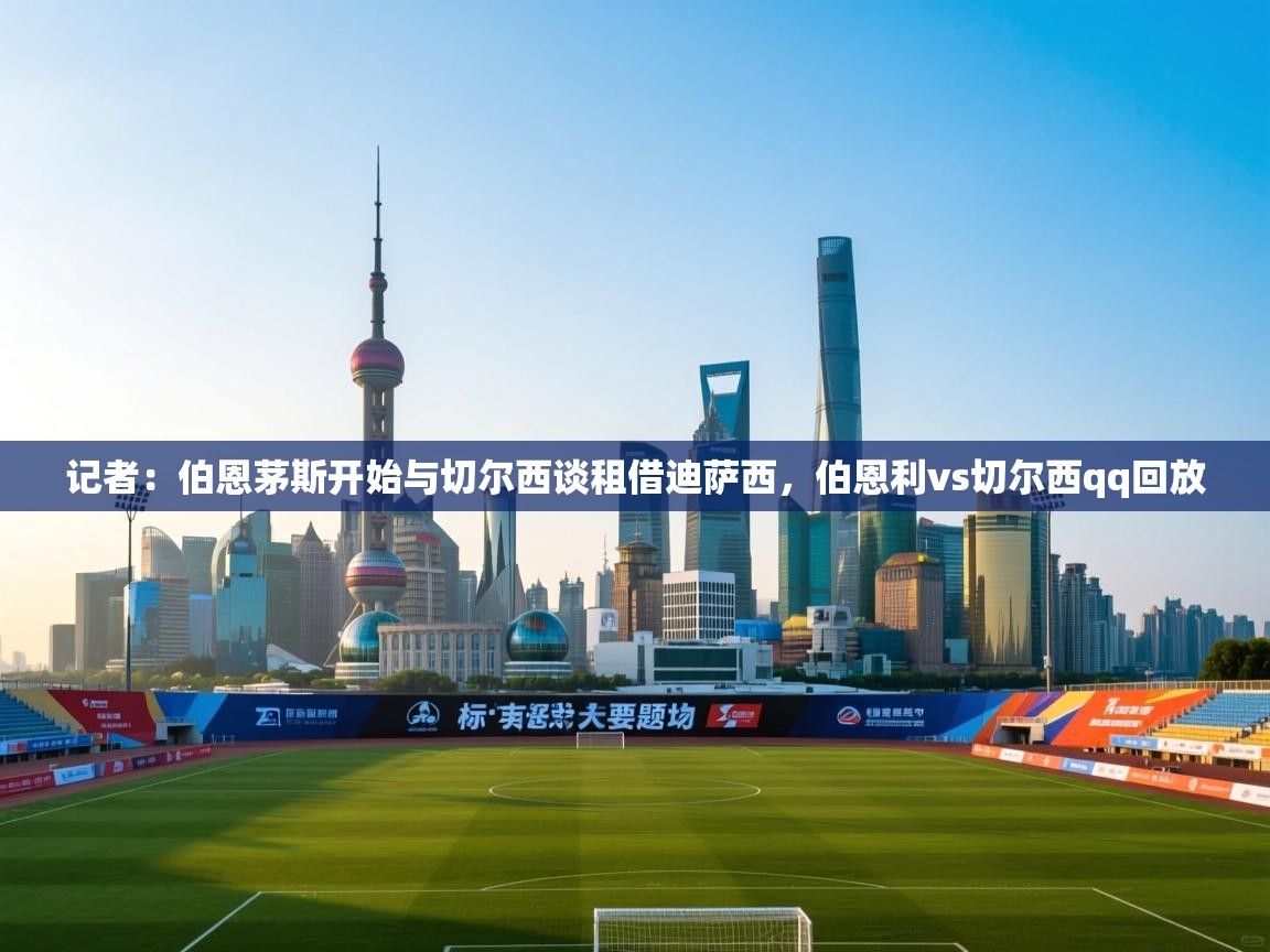 开云体育PC版网页版登录-记者：伯恩茅斯开始与切尔西谈租借迪萨西，伯恩利vs切尔西qq回放  第2张