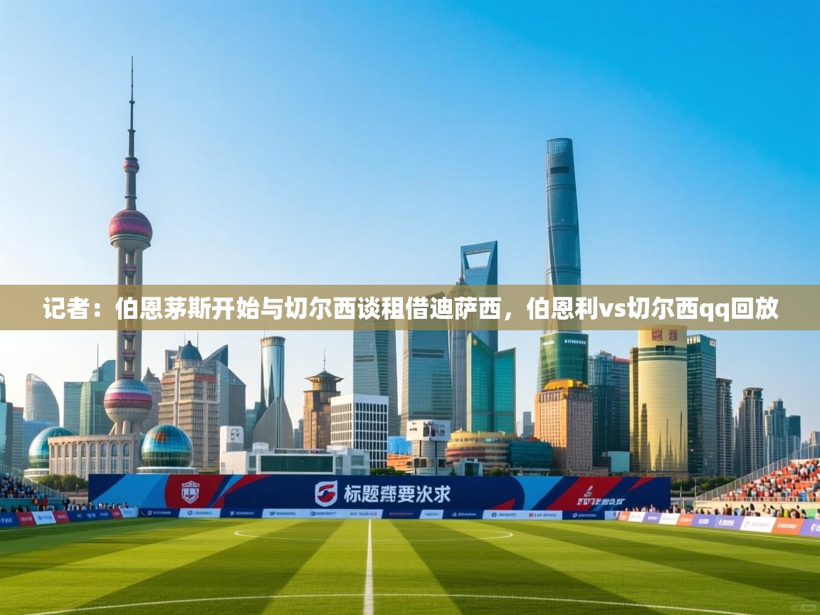 开云体育PC版网页版登录-记者：伯恩茅斯开始与切尔西谈租借迪萨西，伯恩利vs切尔西qq回放  第3张