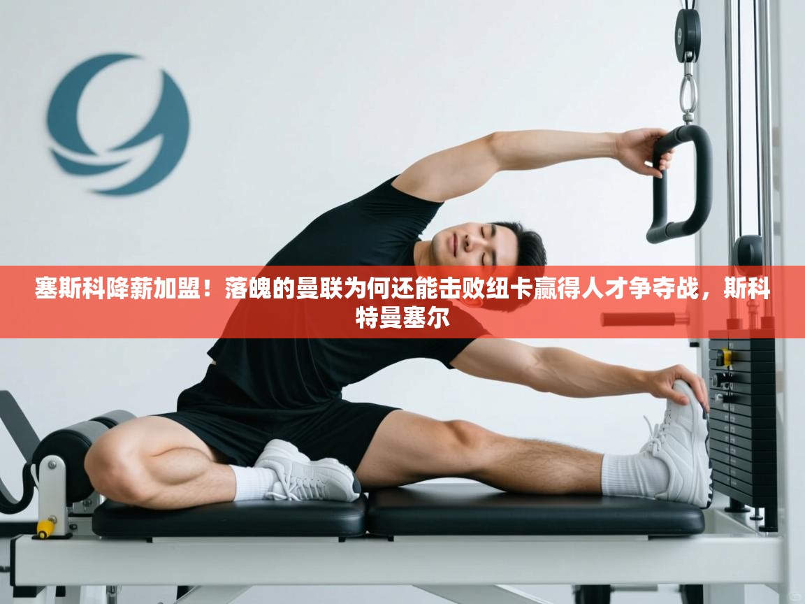 开云体育在线入口-塞斯科降薪加盟!落魄的曼联为何还能击败纽卡赢得人才争夺战,斯科特曼塞尔 第1张