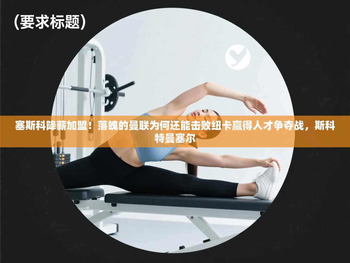 开云体育在线入口-塞斯科降薪加盟!落魄的曼联为何还能击败纽卡赢得人才争夺战,斯科特曼塞尔 第3张