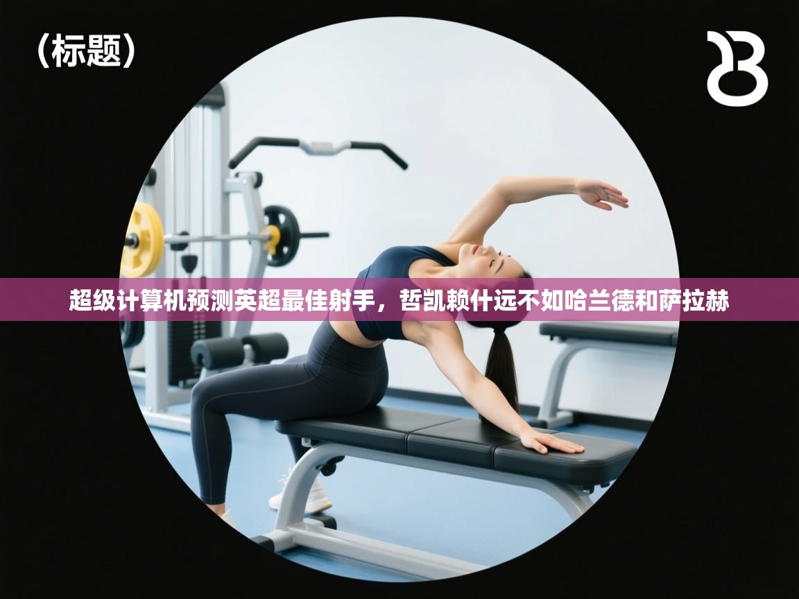 开云赛事-超级计算机预测英超最佳射手,哲凯赖什远不如哈兰德和萨拉赫 第4张