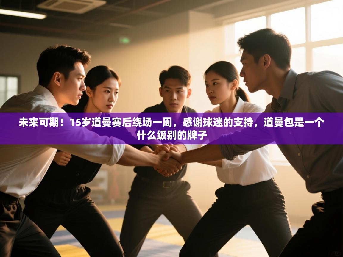 开云体育推送通知设置-未来可期!15岁道曼赛后绕场一周,感谢球迷的支持,道曼包是一个什么级别的牌子 第1张