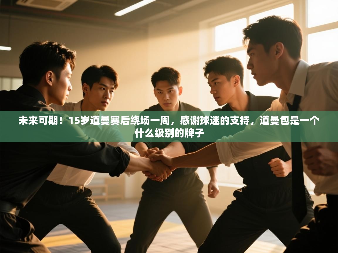 开云体育推送通知设置-未来可期!15岁道曼赛后绕场一周,感谢球迷的支持,道曼包是一个什么级别的牌子 第2张