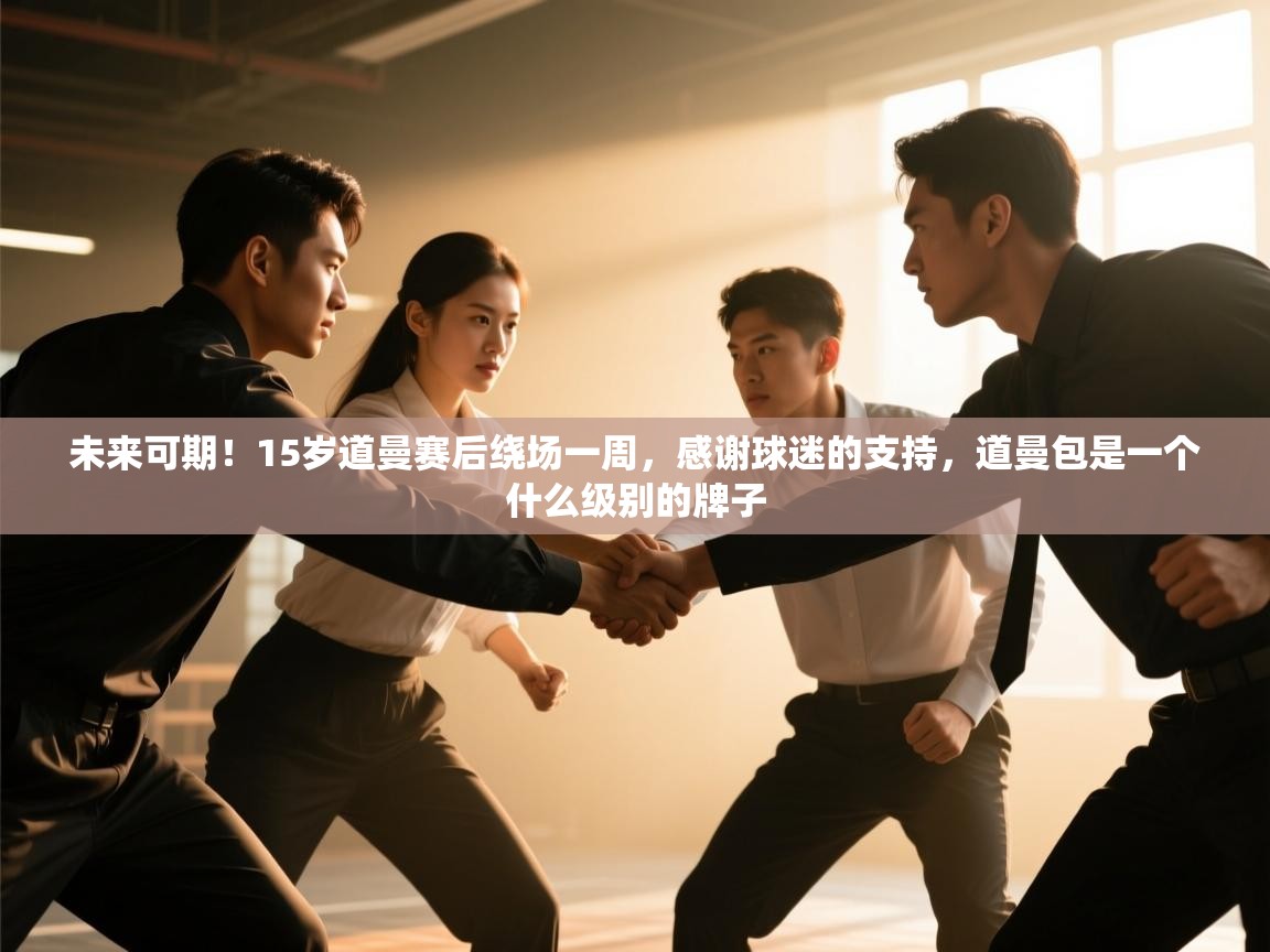 开云体育推送通知设置-未来可期!15岁道曼赛后绕场一周,感谢球迷的支持,道曼包是一个什么级别的牌子 第3张