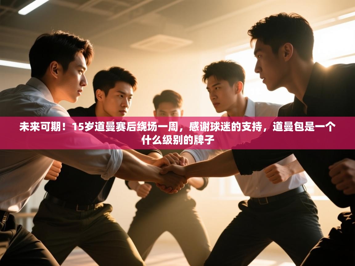 开云体育推送通知设置-未来可期!15岁道曼赛后绕场一周,感谢球迷的支持,道曼包是一个什么级别的牌子 第4张