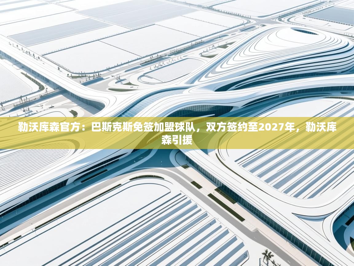 开云体育app下载-勒沃库森官方：巴斯克斯免签加盟球队，双方签约至2027年，勒沃库森引援  第1张