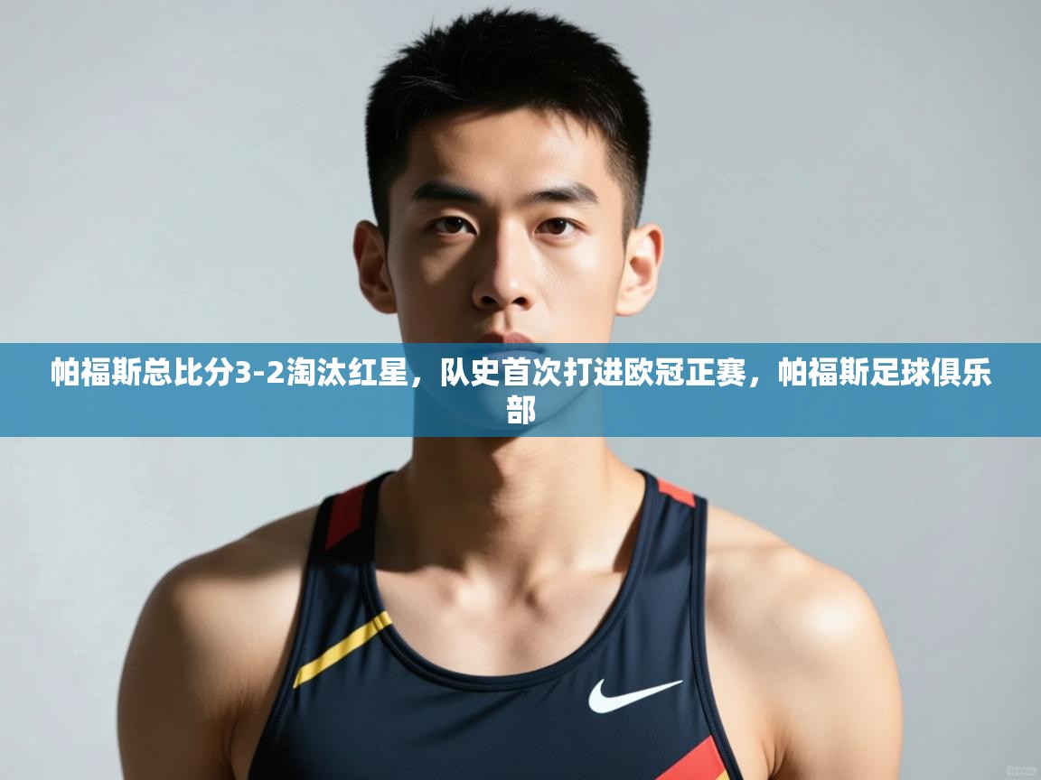 云开体育官网入口-帕福斯总比分3-2淘汰红星，队史首次打进欧冠正赛，帕福斯足球俱乐部  第1张
