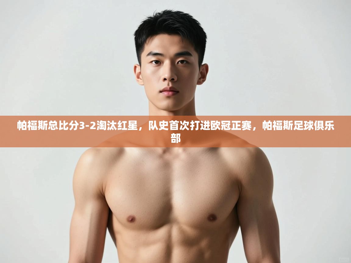 云开体育官网入口-帕福斯总比分3-2淘汰红星，队史首次打进欧冠正赛，帕福斯足球俱乐部  第3张