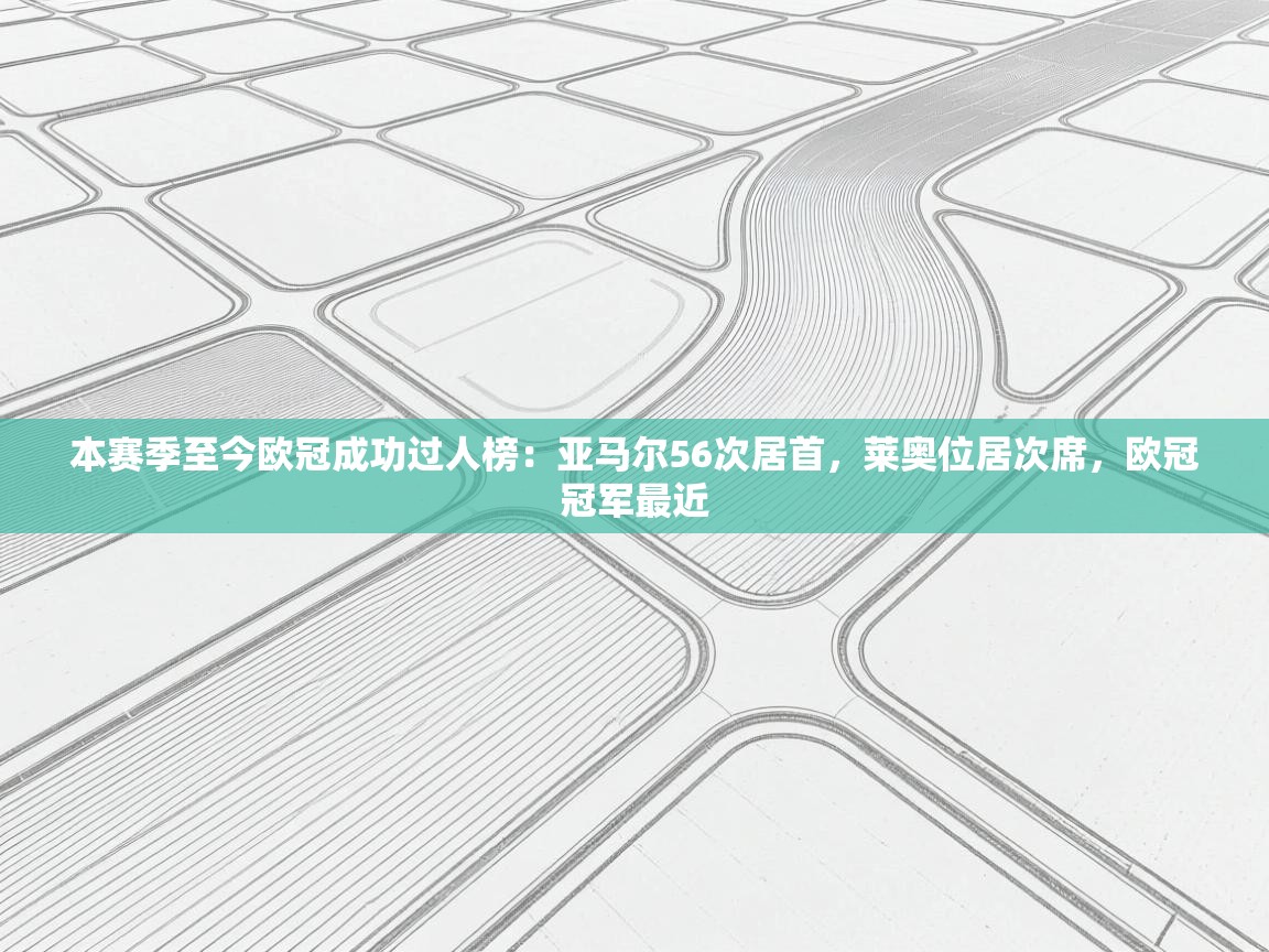 开云数据-本赛季至今欧冠成功过人榜：亚马尔56次居首，莱奥位居次席，欧冠冠军最近  第2张
