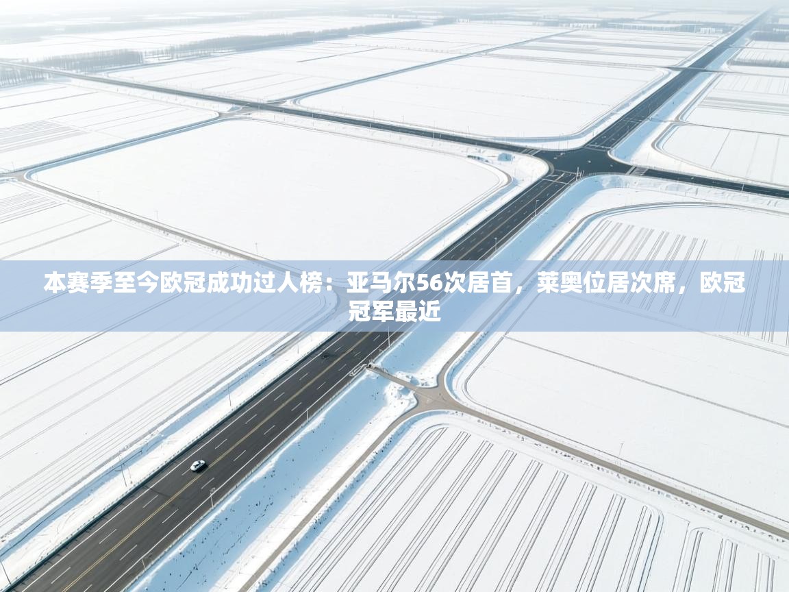 开云数据-本赛季至今欧冠成功过人榜：亚马尔56次居首，莱奥位居次席，欧冠冠军最近  第1张