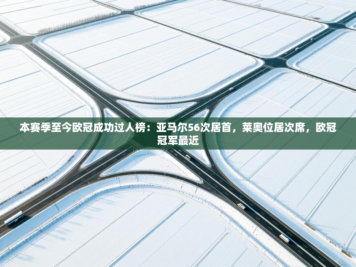 开云数据-本赛季至今欧冠成功过人榜：亚马尔56次居首，莱奥位居次席，欧冠冠军最近  第4张
