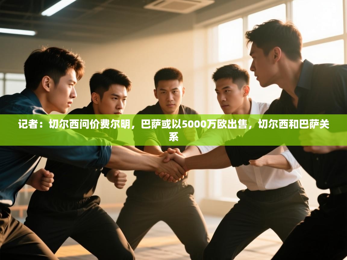 开云体育修改登录密码-记者：切尔西问价费尔明，巴萨或以5000万欧出售，切尔西和巴萨关系  第1张