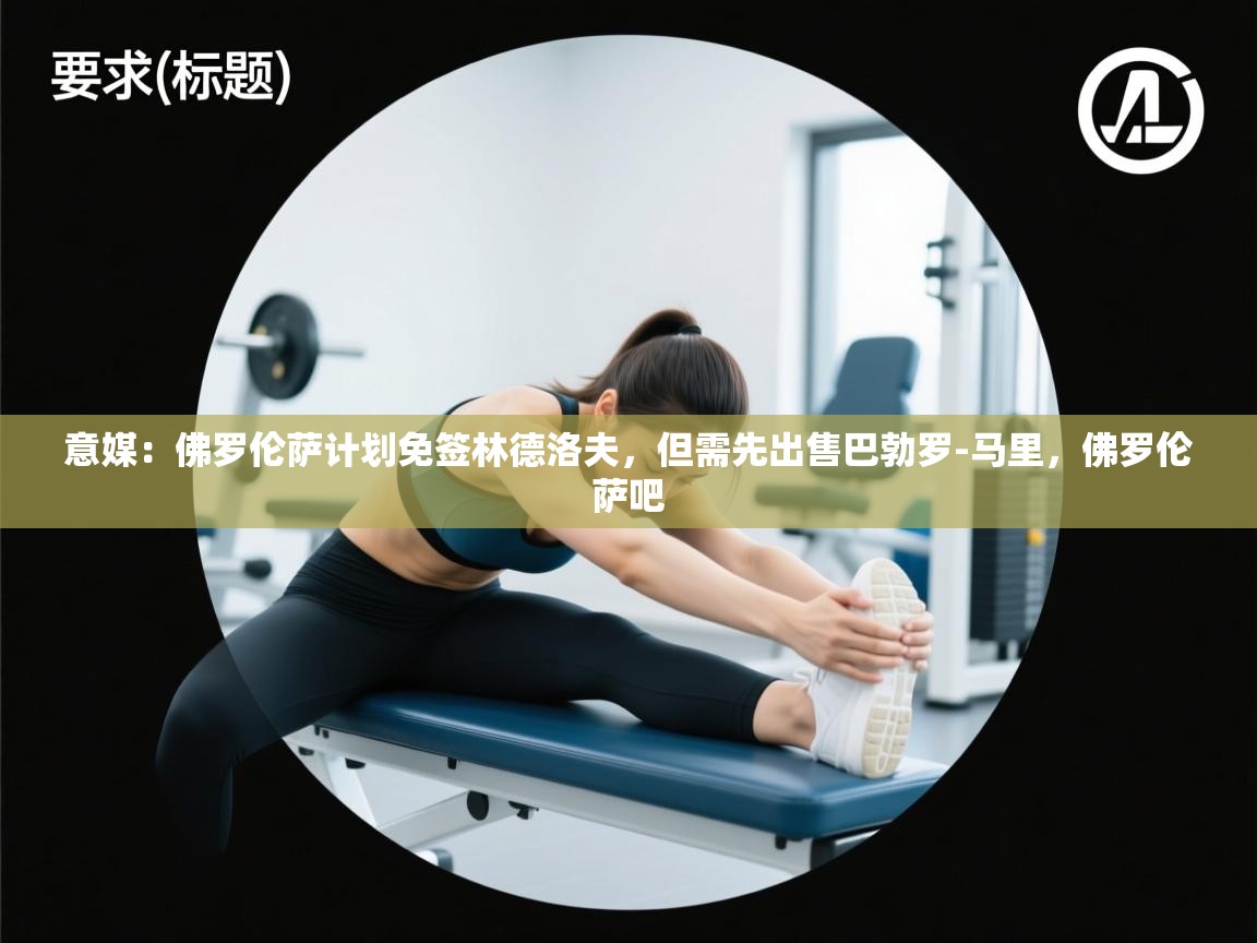 开云直播-意媒：佛罗伦萨计划免签林德洛夫，但需先出售巴勃罗-马里，佛罗伦萨吧  第4张