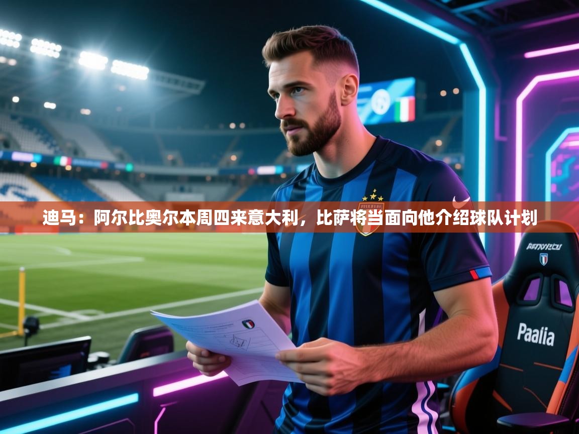 kaiyun开运·体育官方网站-迪马：阿尔比奥尔本周四来意大利，比萨将当面向他介绍球队计划  第3张