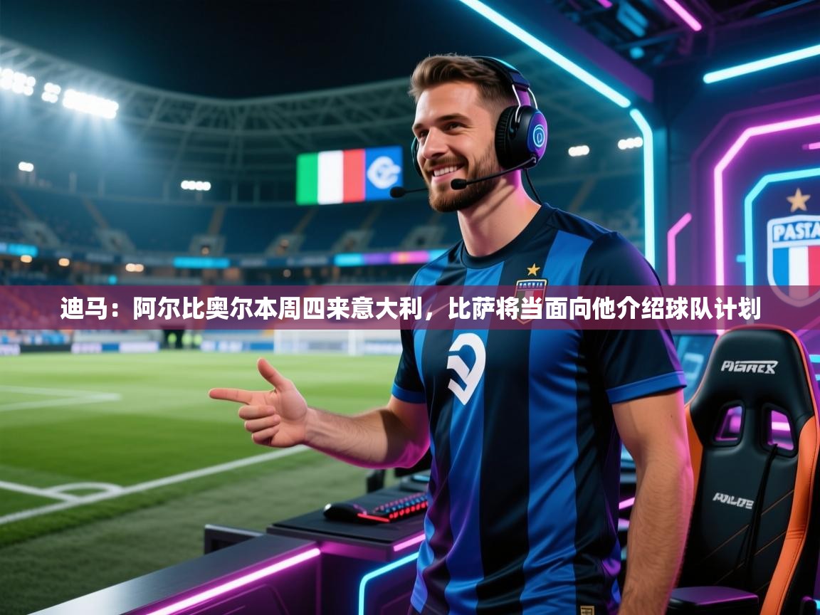 kaiyun开运·体育官方网站-迪马：阿尔比奥尔本周四来意大利，比萨将当面向他介绍球队计划  第4张