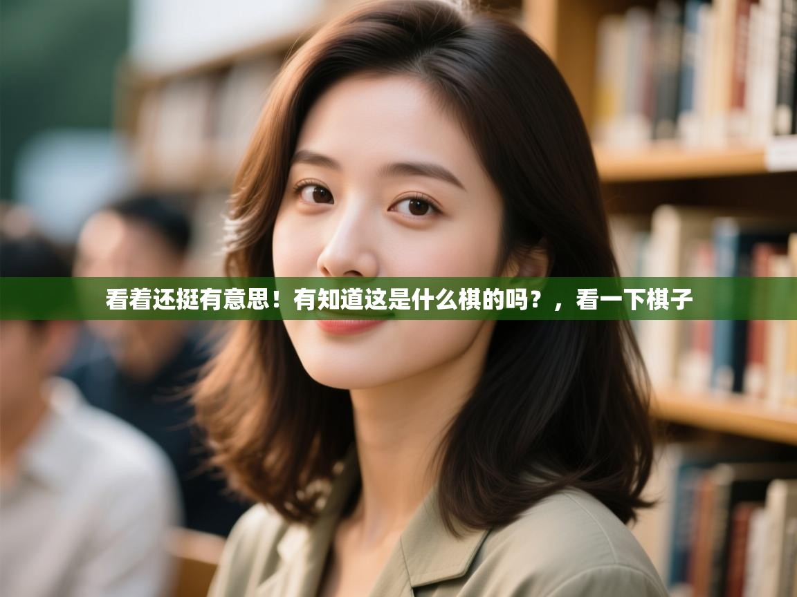 开云体育直播平台-看着还挺有意思!有知道这是什么棋的吗?,看一下棋子 第2张