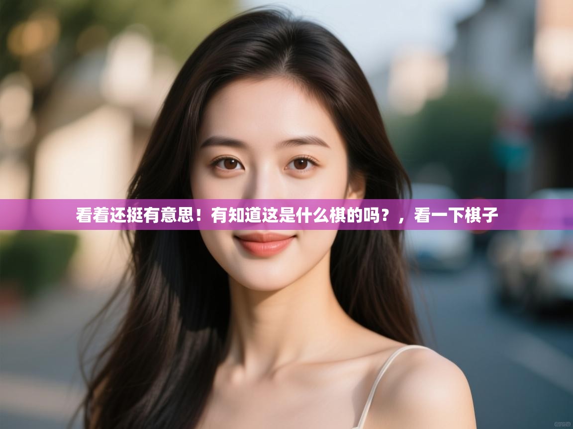 开云体育直播平台-看着还挺有意思!有知道这是什么棋的吗?,看一下棋子 第1张