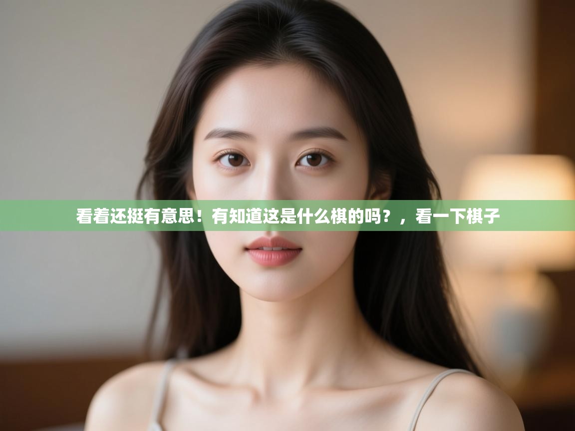 开云体育直播平台-看着还挺有意思!有知道这是什么棋的吗?,看一下棋子 第3张