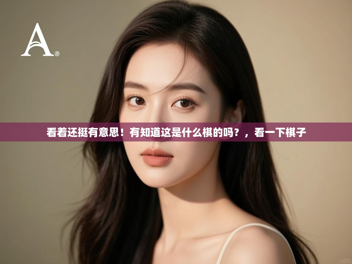 开云体育直播平台-看着还挺有意思!有知道这是什么棋的吗?,看一下棋子 第4张