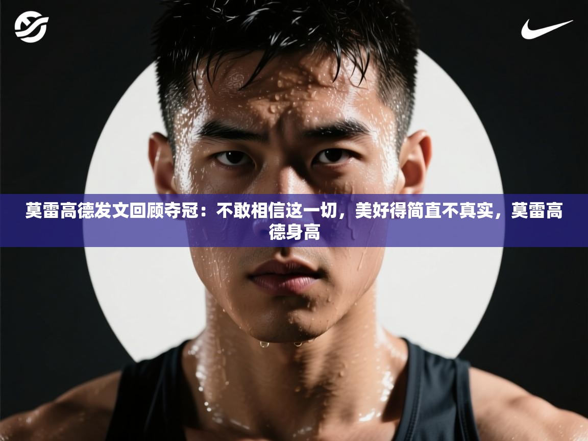 开云体育多语言中文版-莫雷高德发文回顾夺冠：不敢相信这一切，美好得简直不真实，莫雷高德身高