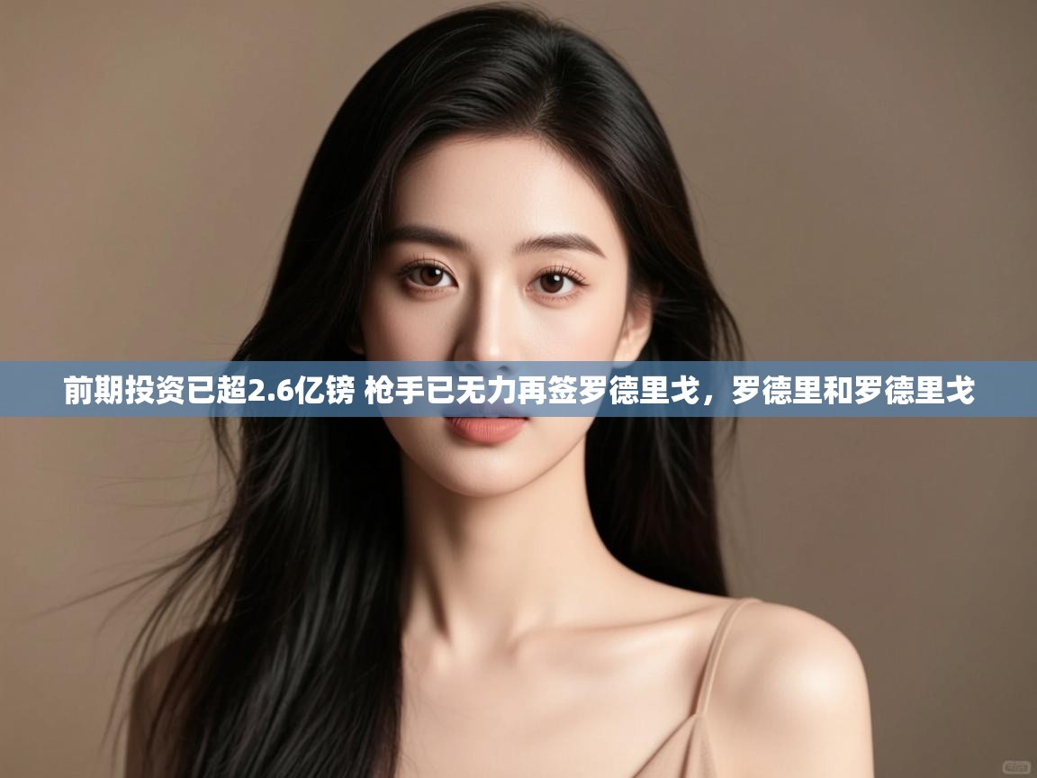 开运体育登录入口-前期投资已超2.6亿镑 枪手已无力再签罗德里戈,罗德里和罗德里戈 第2张