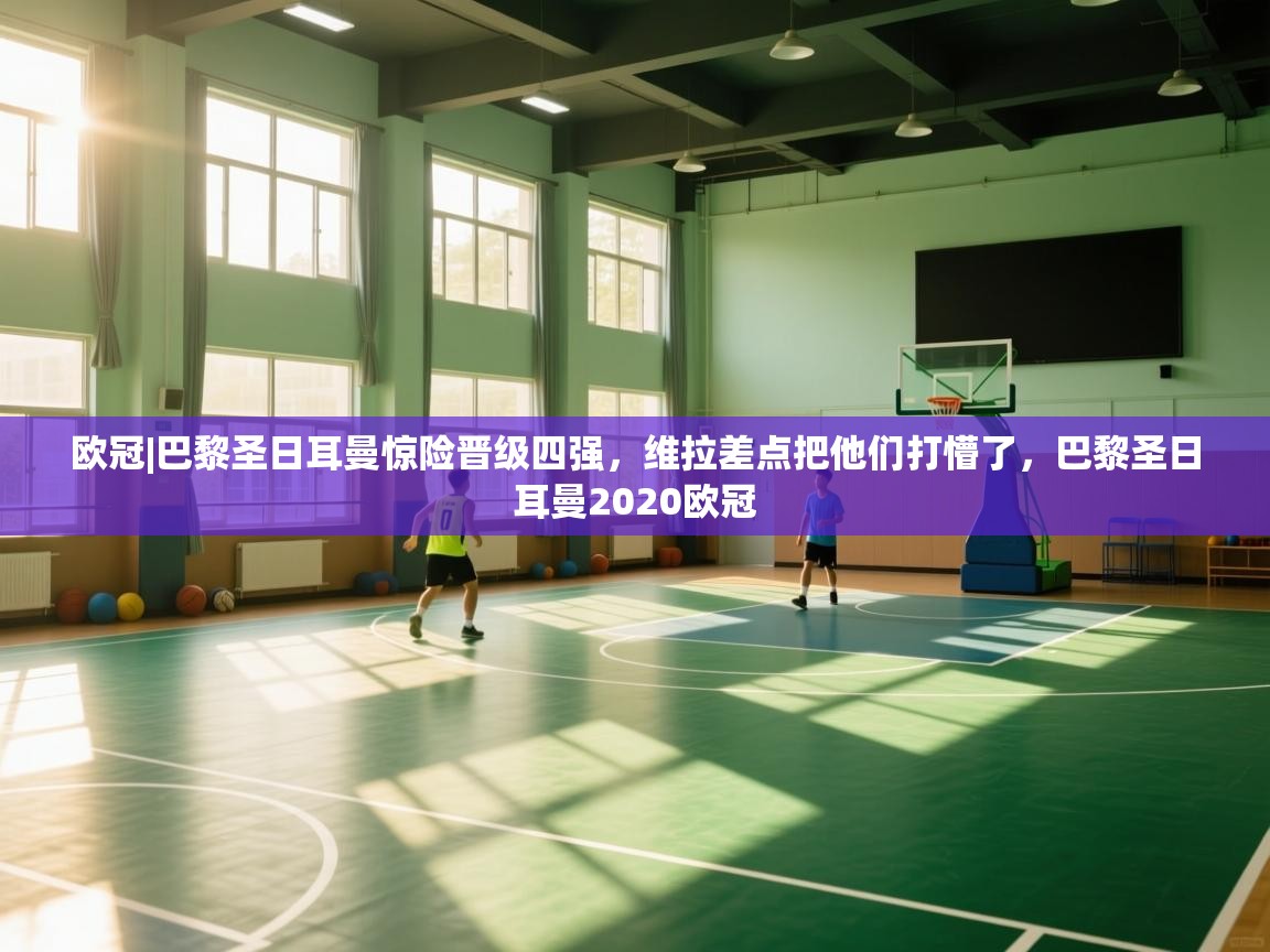 开云体育登录入口-欧冠|巴黎圣日耳曼惊险晋级四强，维拉差点把他们打懵了，巴黎圣日耳曼2020欧冠  第4张