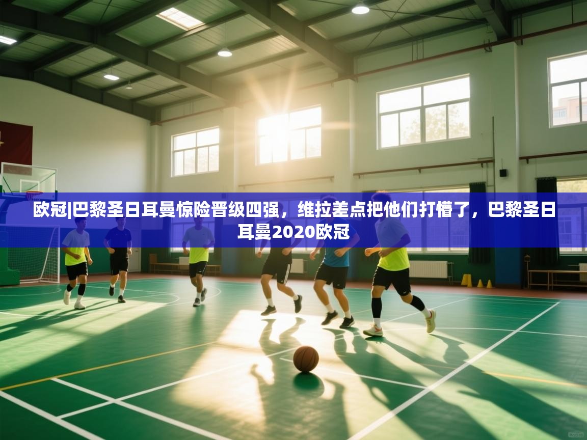 开云体育登录入口-欧冠|巴黎圣日耳曼惊险晋级四强，维拉差点把他们打懵了，巴黎圣日耳曼2020欧冠  第3张