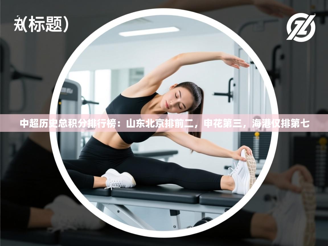 开云体育app评价-中超历史总积分排行榜：山东北京排前二，申花第三，海港仅排第七  第4张