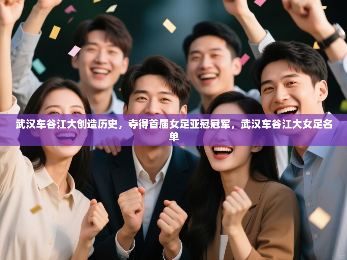 开云入口-武汉车谷江大创造历史，夺得首届女足亚冠冠军，武汉车谷江大女足名单  第3张