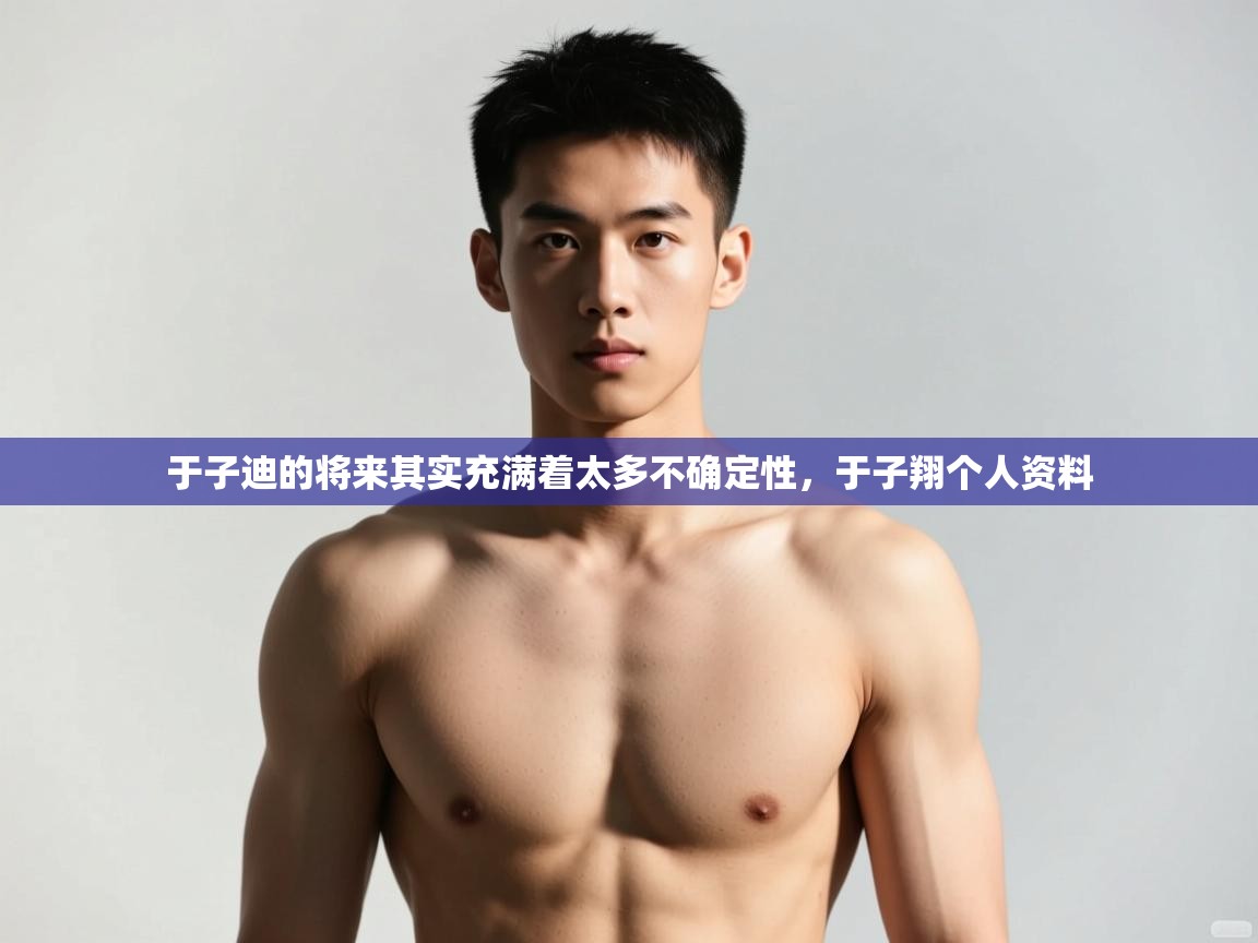 开云体育app官网入口-于子迪的将来其实充满着太多不确定性,于子翔个人资料 第1张