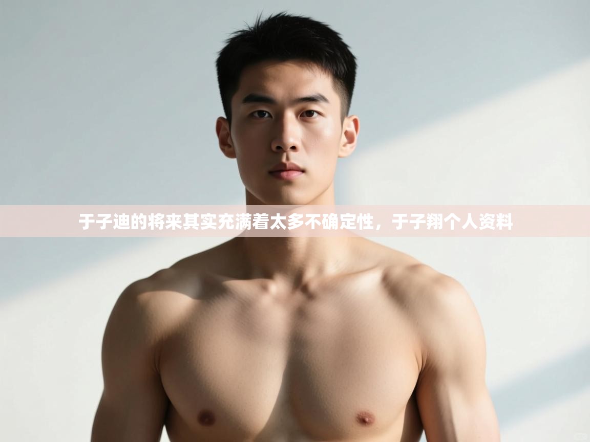 开云体育app官网入口-于子迪的将来其实充满着太多不确定性,于子翔个人资料 第2张