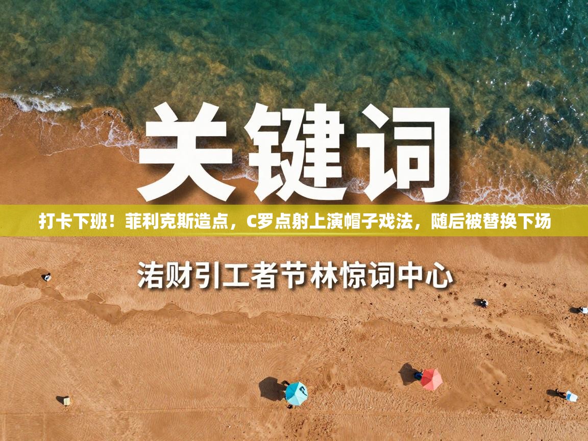 开运体育-打卡下班！菲利克斯造点，C罗点射上演帽子戏法，随后被替换下场  第1张