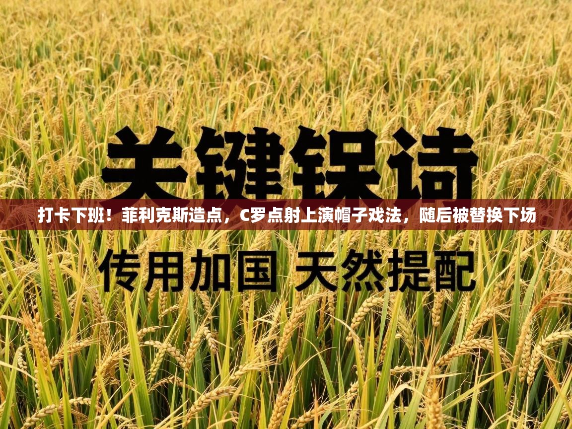 开运体育-打卡下班！菲利克斯造点，C罗点射上演帽子戏法，随后被替换下场  第4张