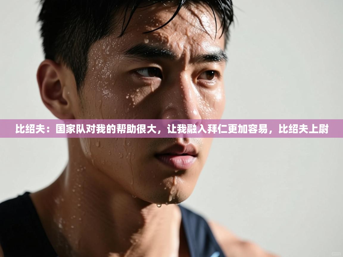 开云体育iOS安装教程-比绍夫：国家队对我的帮助很大，让我融入拜仁更加容易，比绍夫上尉  第1张