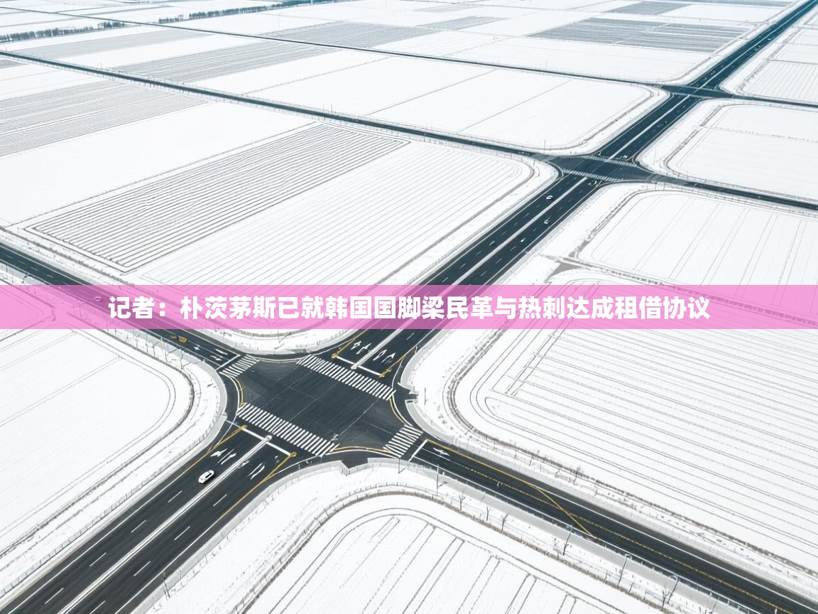 开云入口-记者：朴茨茅斯已就韩国国脚梁民革与热刺达成租借协议  第3张