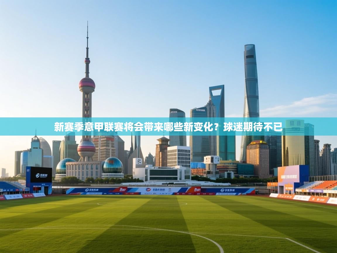 开云体育实名认证入口-新赛季意甲联赛将会带来哪些新变化？球迷期待不已  第1张