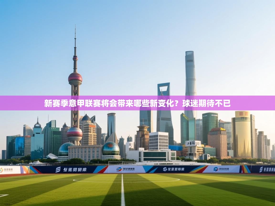 开云体育实名认证入口-新赛季意甲联赛将会带来哪些新变化？球迷期待不已  第2张