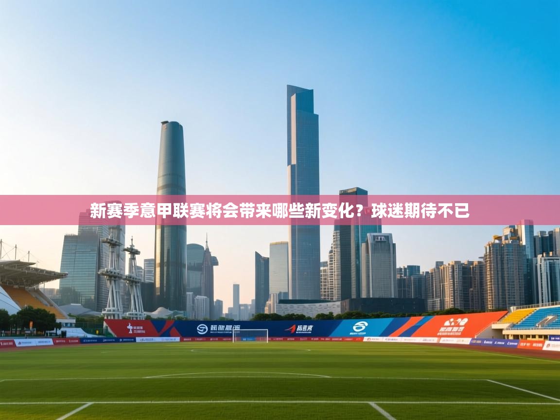 开云体育实名认证入口-新赛季意甲联赛将会带来哪些新变化？球迷期待不已  第3张