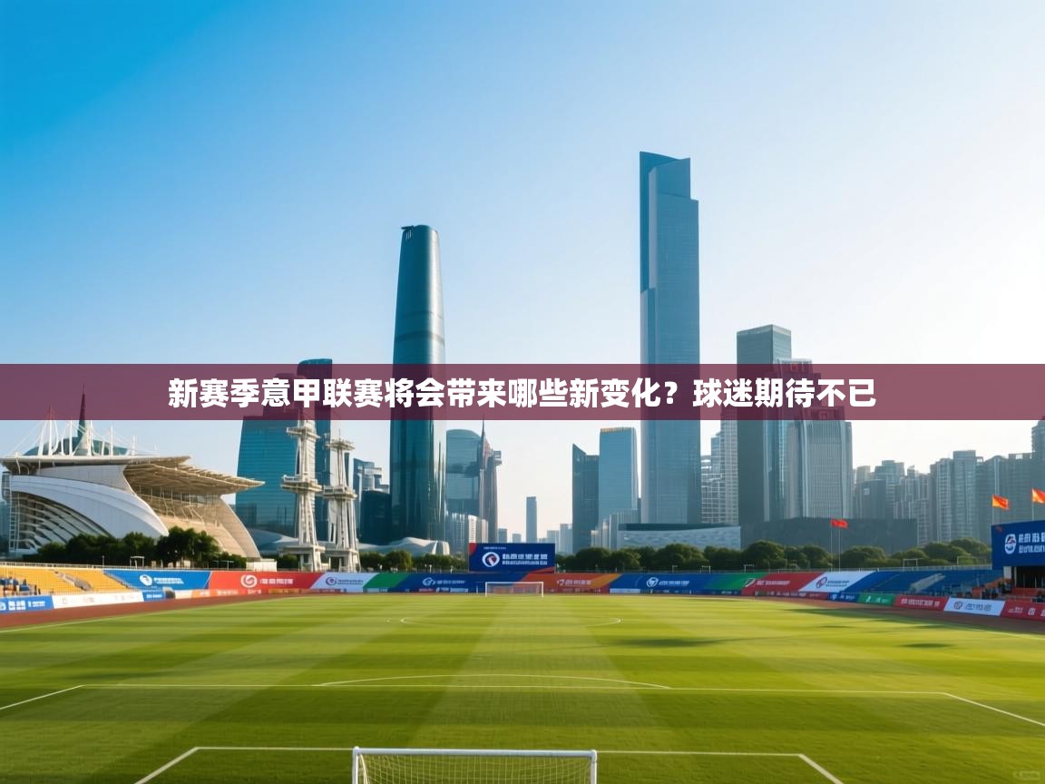 开云体育实名认证入口-新赛季意甲联赛将会带来哪些新变化？球迷期待不已  第4张