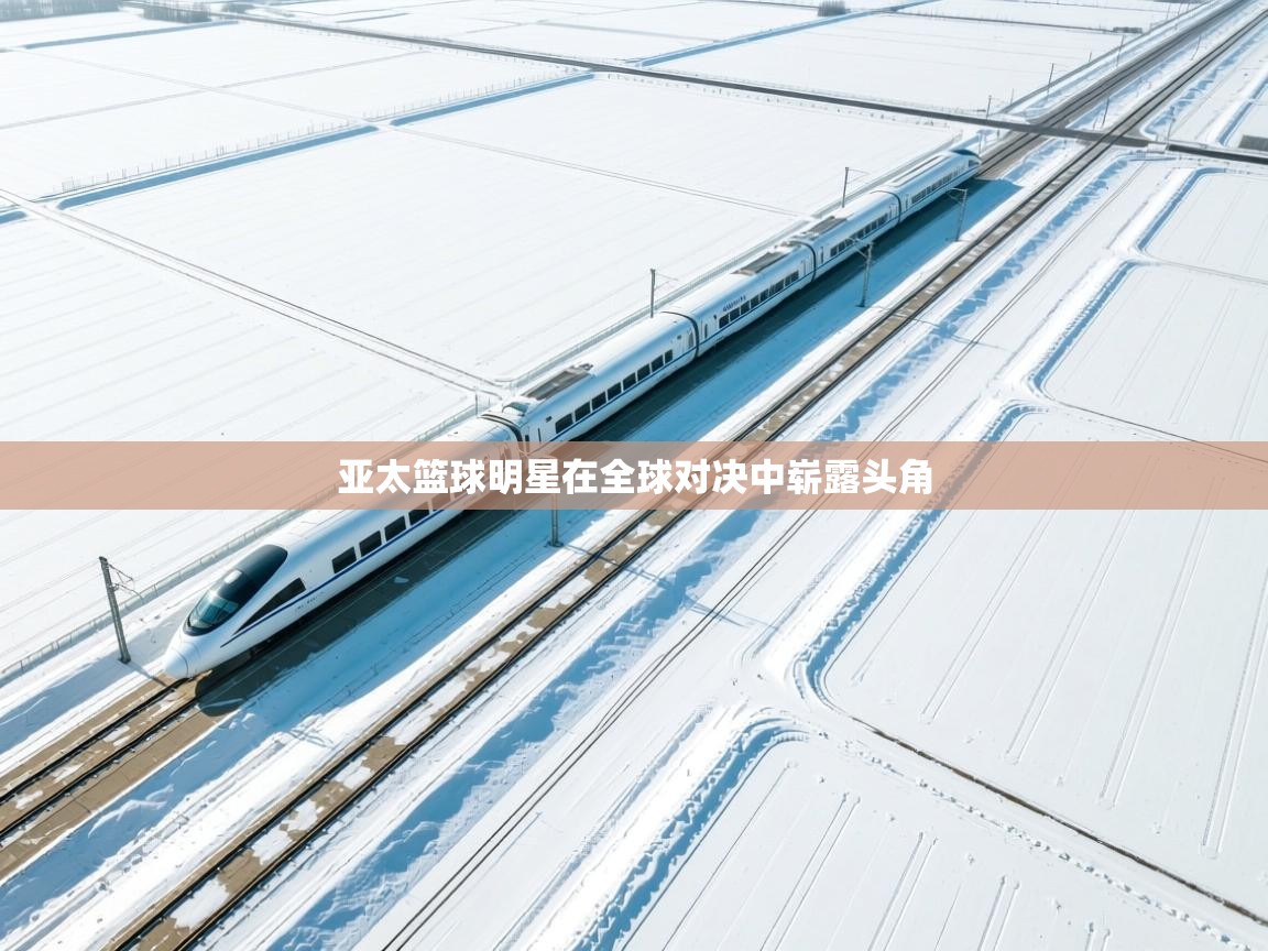 开云体育夜间模式开启-亚太篮球明星在全球对决中崭露头角  第4张