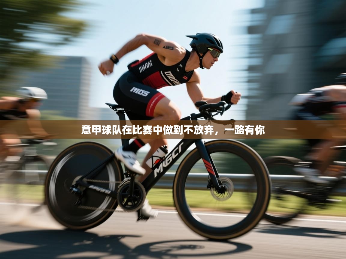 kaiyun sports-意甲球队在比赛中做到不放弃，一路有你  第2张