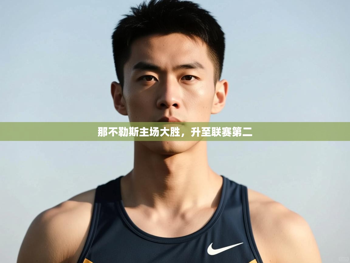 开云体育入口邀请码-那不勒斯主场大胜，升至联赛第二  第1张